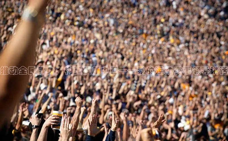 推动全民健身，构建健康中国——我的运动赛事领导讲话