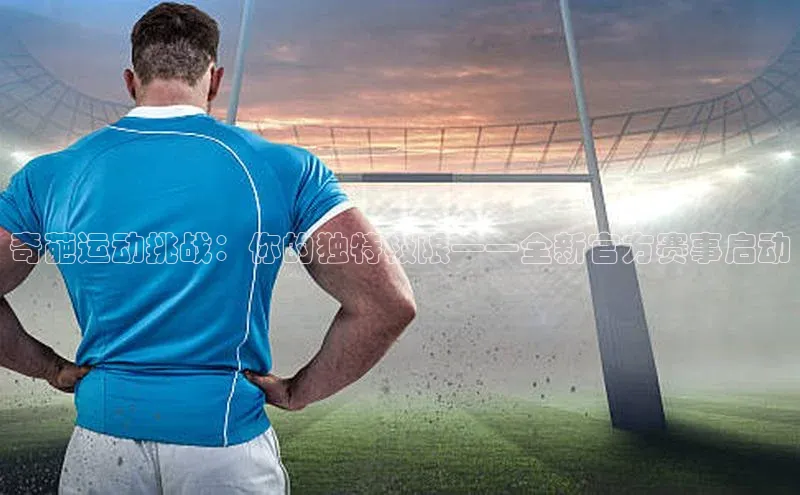 奇葩运动挑战：你的独特极限——全新官方赛事启动