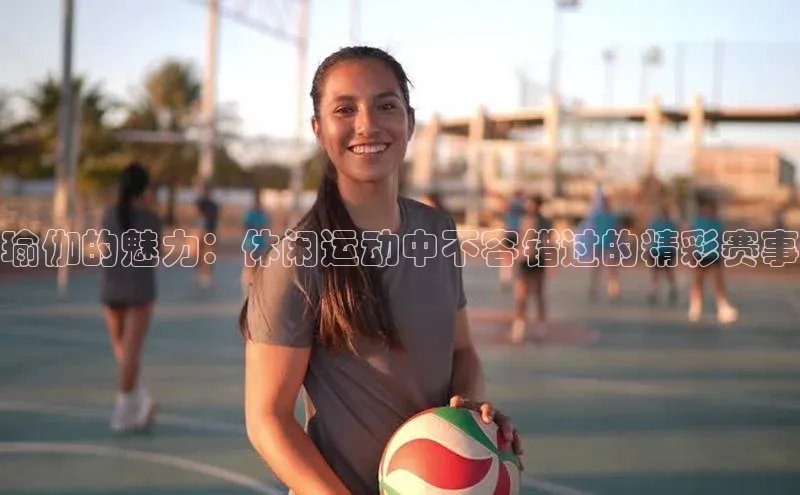 瑜伽的魅力：休闲运动中不容错过的精彩赛事