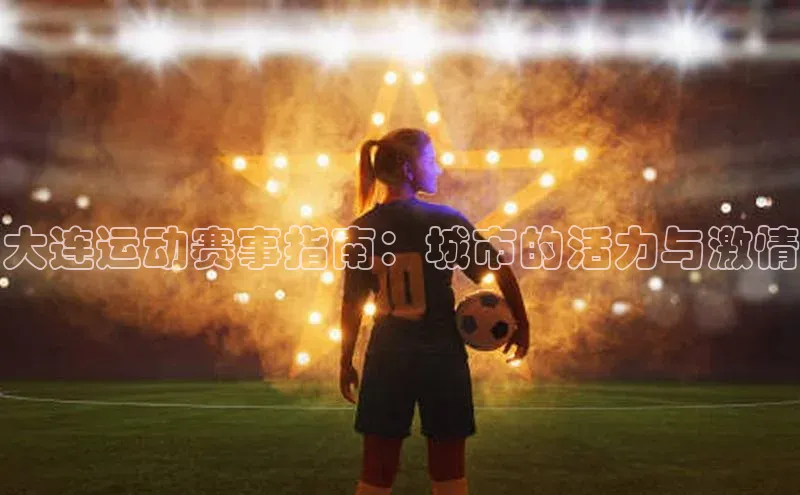 大连运动赛事指南：城市的活力与激情
