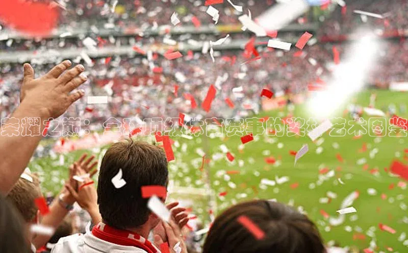 荣耀之巅：全球顶级体育赛事的奖杯艺术图鉴