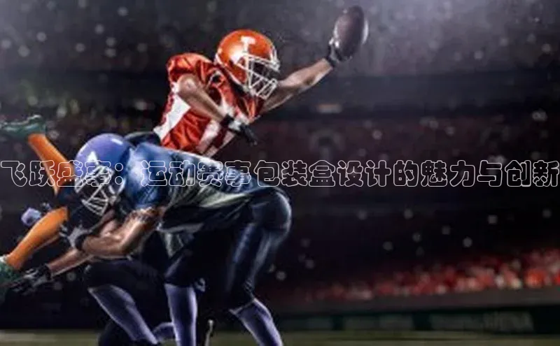 飞跃盛事：运动赛事包装盒设计的魅力与创新